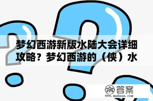 梦幻西游新版水陆大会详细攻略？梦幻西游的（侠）水陆大会副本怎么玩？