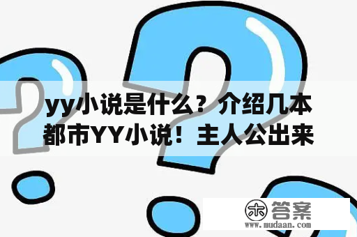 yy小说是什么？介绍几本都市YY小说！主人公出来就很强大的那种，家里有钱有势的那种都是小说？