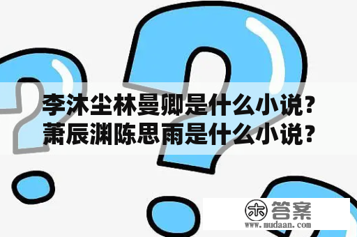 李沐尘林曼卿是什么小说？萧辰渊陈思雨是什么小说？