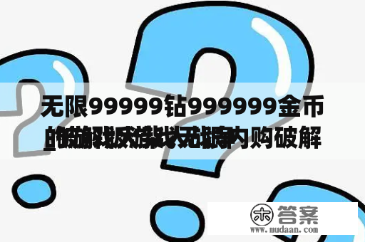 无限99999钻999999金币的游戏火柴人战争

_破解版游戏无限内购破解版