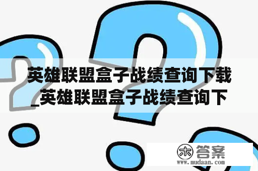 英雄联盟盒子战绩查询下载_英雄联盟盒子战绩查询下载安装