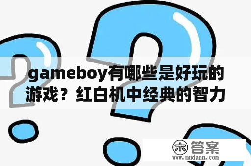 gameboy有哪些是好玩的游戏？红白机中经典的智力卡有哪些？