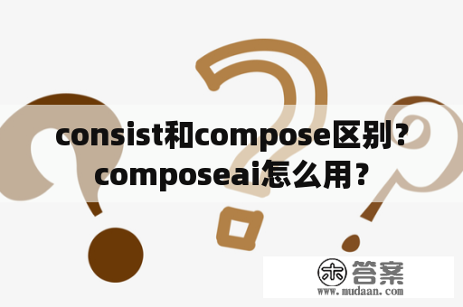 consist和compose区别？composeai怎么用？