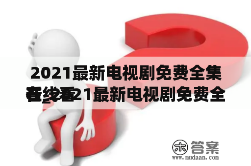 2021最新电视剧免费全集在线看
看_2021最新电视剧免费全集在线看
看策驰影院