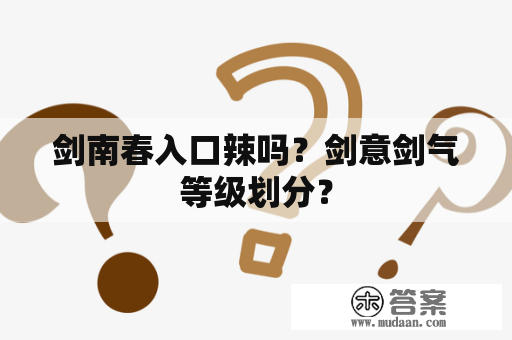 剑南春入口辣吗？剑意剑气等级划分？