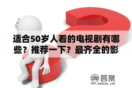 适合50岁人看的电视剧有哪些？推荐一下？最齐全的影视网？