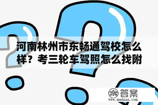 河南林州市东畅通驾校怎么样？考三轮车驾照怎么找附近的驾校？