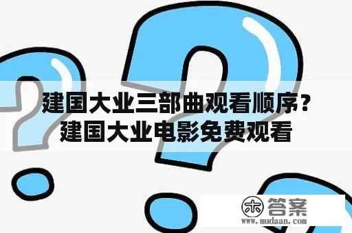 建国大业三部曲观看顺序？建国大业电影免费观看