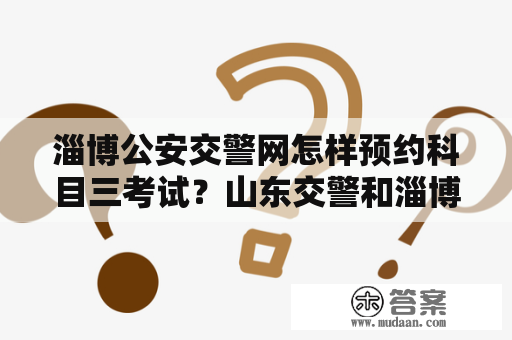 淄博公安交警网怎样预约科目三考试？山东交警和淄博交警区别？