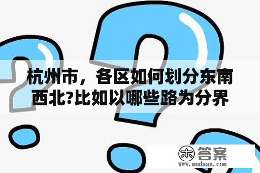 杭州市，各区如何划分东南西北?比如以哪些路为分界线？2021杭州各区面积？