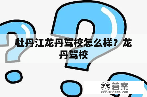 牡丹江龙丹驾校怎么样？龙丹驾校