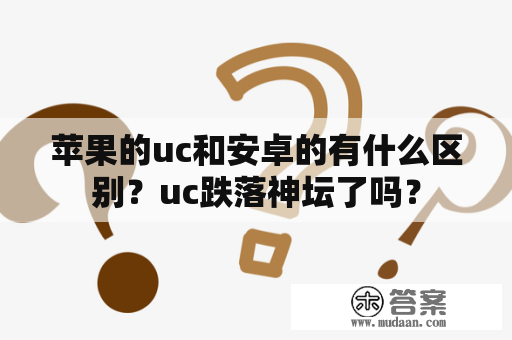 苹果的uc和安卓的有什么区别？uc跌落神坛了吗？