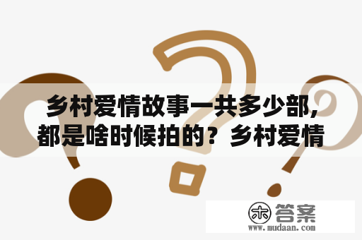 乡村爱情故事一共多少部,都是啥时候拍的？乡村爱情11上一部叫什么？