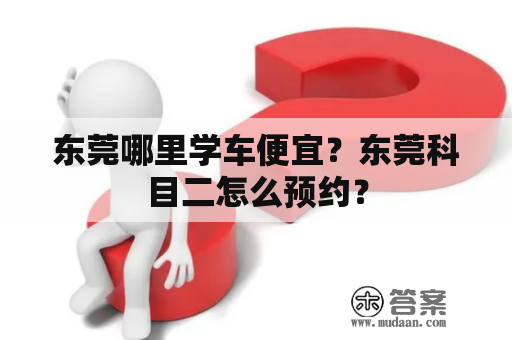 东莞哪里学车便宜？东莞科目二怎么预约？