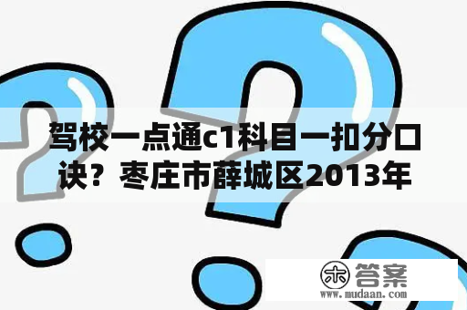 驾校一点通c1科目一扣分口诀？枣庄市薛城区2013年考c1驾驶证需要多少钱那家好点？