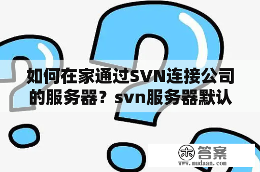 如何在家通过SVN连接公司的服务器？svn服务器默认端口号是多少？