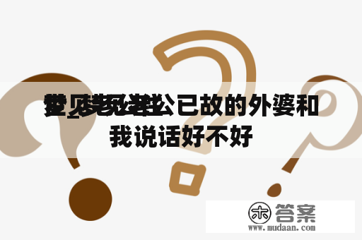 梦见老公往
世_梦见老公已故的外婆和我说话好不好