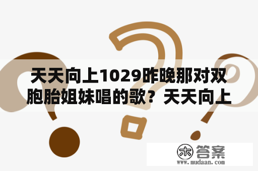 天天向上1029昨晚那对双胞胎姐妹唱的歌？天天向上20101029