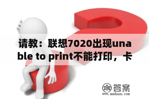 请教：联想7020出现unable to print不能打印，卡纸，怎样解决，急？兄弟MFC-425cn打印机显示unable to print，进维修模式显示machine error 49？