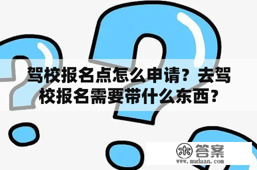 驾校报名点怎么申请？去驾校报名需要带什么东西？