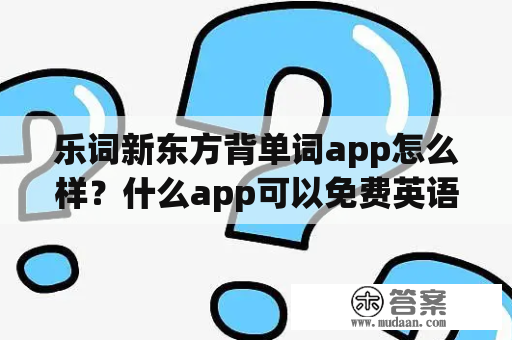 乐词新东方背单词app怎么样？什么app可以免费英语？