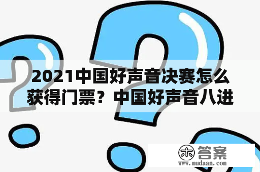 2021中国好声音决赛怎么获得门票？中国好声音八进五赛制？