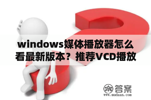 windows媒体播放器怎么看最新版本？推荐VCD播放软件？