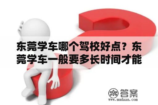 东莞学车哪个驾校好点？东莞学车一般要多长时间才能拿到驾照？