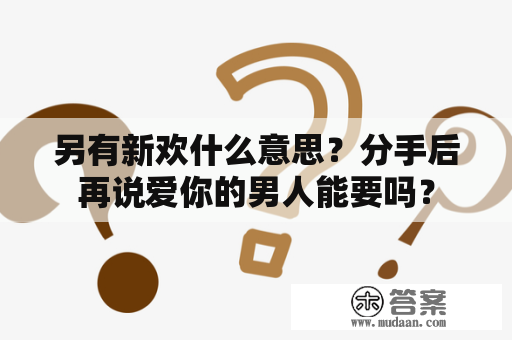 另有新欢什么意思？分手后再说爱你的男人能要吗？