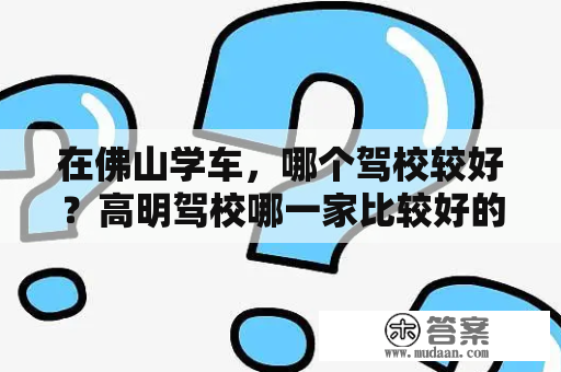 在佛山学车，哪个驾校较好？高明驾校哪一家比较好的？