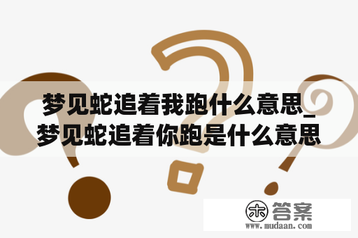 梦见蛇追着我跑什么意思_梦见蛇追着你跑是什么意思