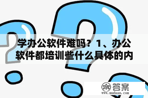 学办公软件难吗？1、办公软件都培训些什么具体的内容，要是考证书的话怎么考啊？