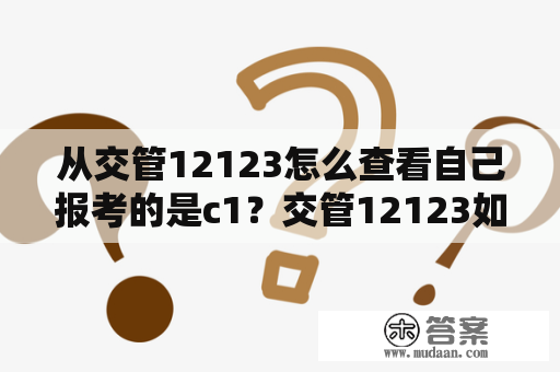 从交管12123怎么查看自己报考的是c1？交管12123如何看自己是c1还是c2？