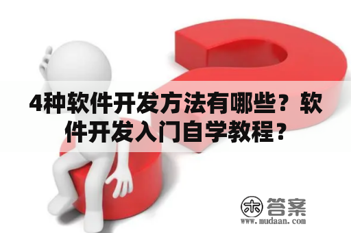 4种软件开发方法有哪些？软件开发入门自学教程？