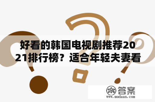 好看的韩国电视剧推荐2021排行榜？适合年轻夫妻看的十部韩剧？