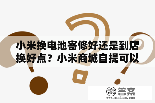 小米换电池寄修好还是到店换好点？小米商城自提可以七天无理由吗？