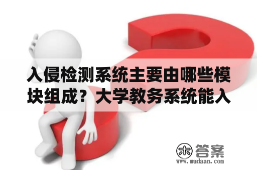 入侵检测系统主要由哪些模块组成？大学教务系统能入侵吗？