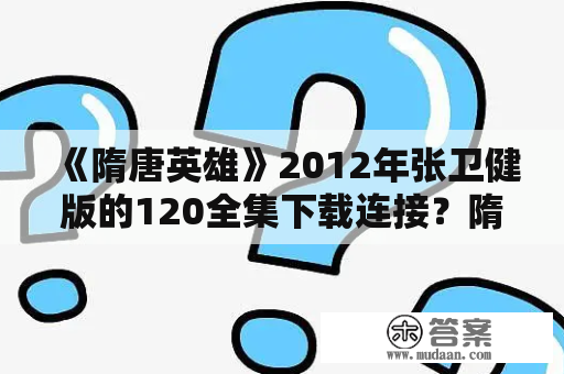 《隋唐英雄》2012年张卫健版的120全集下载连接？隋唐英雄下载