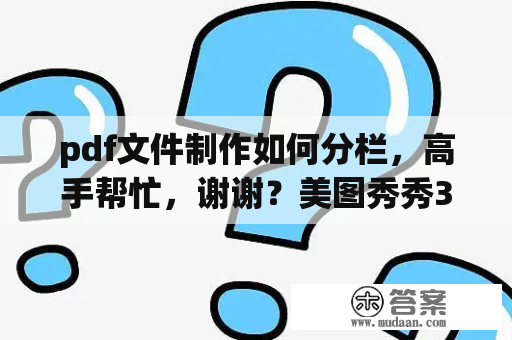 pdf文件制作如何分栏，高手帮忙，谢谢？美图秀秀396怎样把jpg格式转换成pdf？