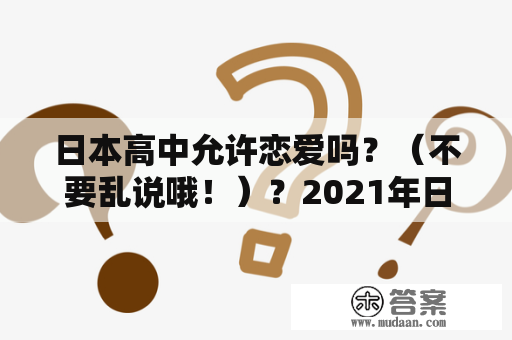 日本高中允许恋爱吗？（不要乱说哦！）？2021年日本初婚年龄？