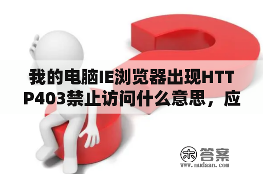 我的电脑IE浏览器出现HTTP403禁止访问什么意思，应该怎么解决？HTTP 403禁止访问怎么解决？