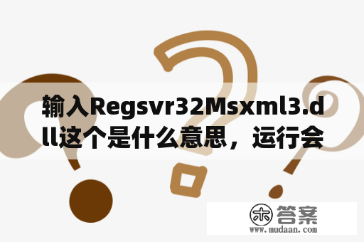 输入Regsvr32Msxml3.dll这个是什么意思，运行会怎么？mscz文件为什么打不开？