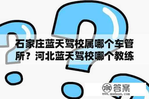 石家庄蓝天驾校属哪个车管所？河北蓝天驾校哪个教练好？