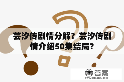 芸汐传剧情分解？芸汐传剧情介绍50集结局？