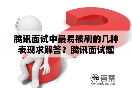 腾讯面试中最易被刷的几种表现求解答？腾讯面试题