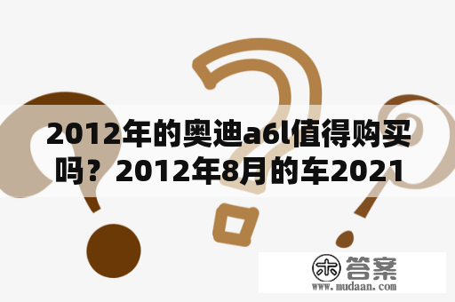 2012年的奥迪a6l值得购买吗？2012年8月的车2021年还需要年检吗？