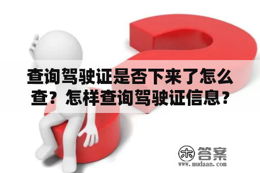 查询驾驶证是否下来了怎么查？怎样查询驾驶证信息？