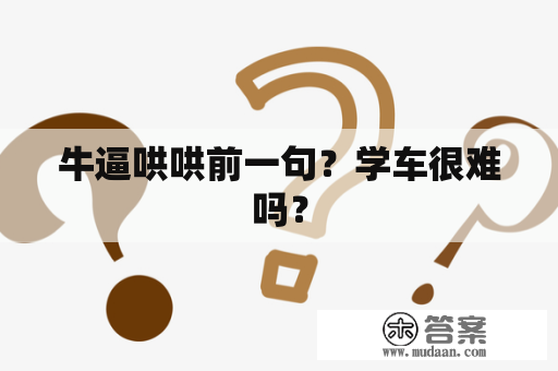 牛逼哄哄前一句？学车很难吗？