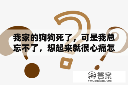 我家的狗狗死了，可是我总忘不了，想起来就很心痛怎么办？梦见自家狗死了很伤心