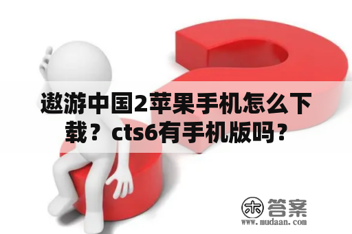 遨游中国2苹果手机怎么下载？cts6有手机版吗？